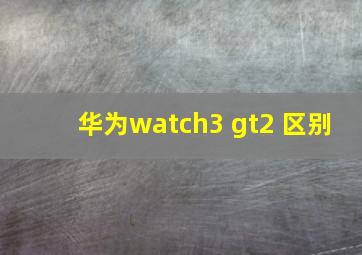 华为watch3 gt2 区别